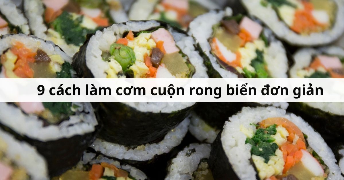 10 cách làm cơm cuộn rong biển ngon chuẩn vị tại nhà!