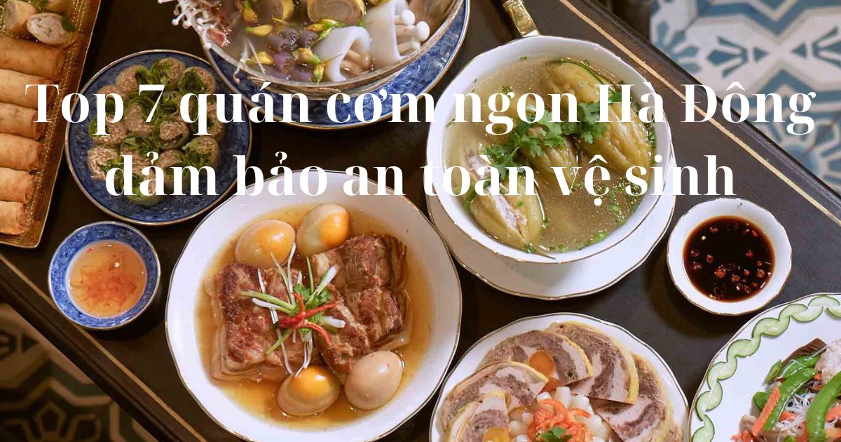 Top 7 quán cơm ngon Hà Đông đảm bảo an toàn vệ sinh thực phẩm
