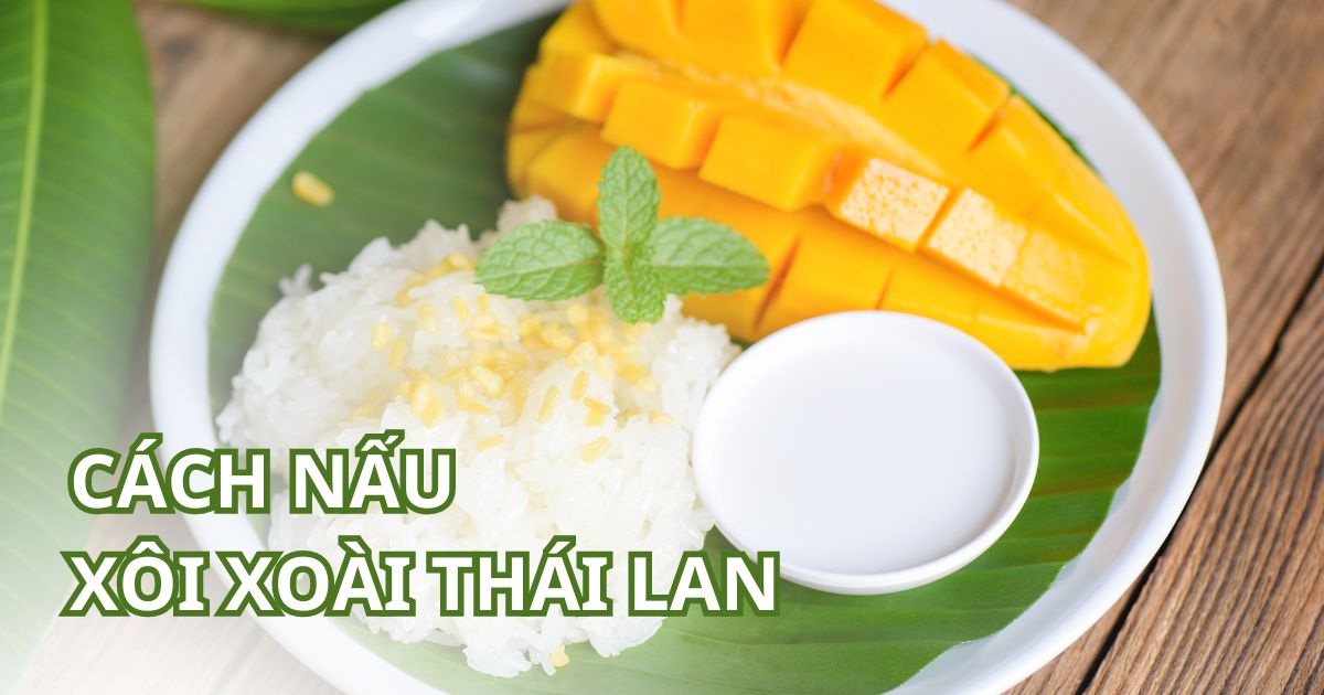 Gợi ý 3 cách nấu xôi xoài thơm ngon chuẩn vị Thái Lan